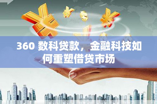 章贡360 数科贷款，金融科技如何重塑借贷市场
