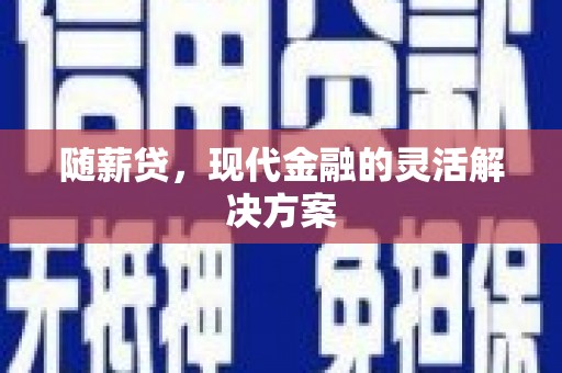 章贡随薪贷，现代金融的灵活解决方案