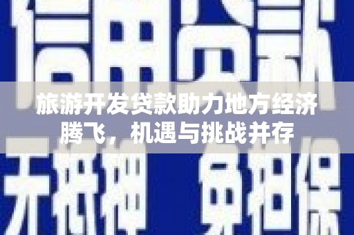 章贡旅游开发贷款助力地方经济腾飞，机遇与挑战并存