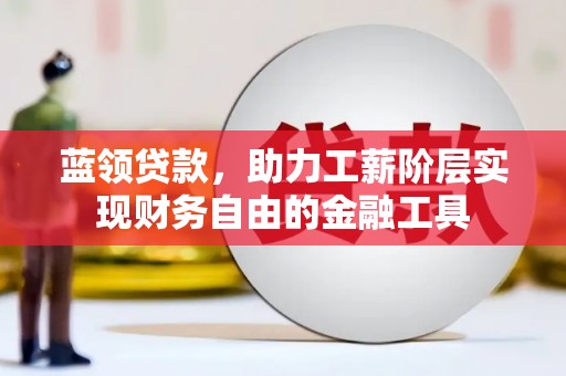 章贡蓝领贷款，助力工薪阶层实现财务自由的金融工具