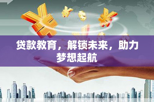 章贡贷款教育，解锁未来，助力梦想起航