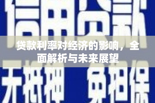 章贡贷款利率对经济的影响，全面解析与未来展望