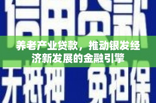 章贡养老产业贷款，推动银发经济新发展的金融引擎