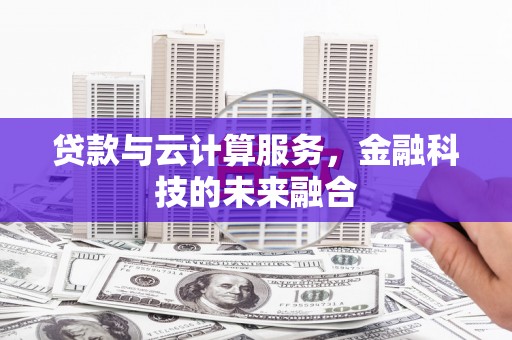 章贡贷款与云计算服务，金融科技的未来融合
