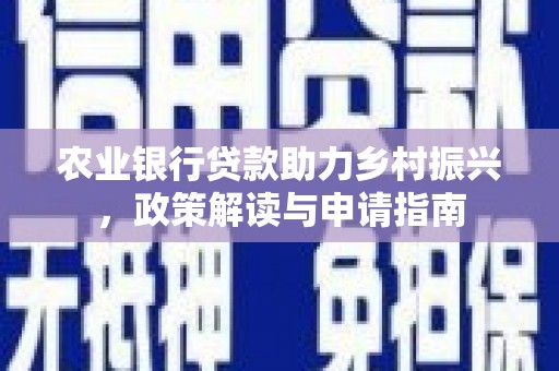章贡农业银行贷款助力乡村振兴，政策解读与申请指南