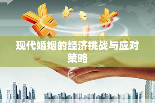 章贡现代婚姻的经济挑战与应对策略