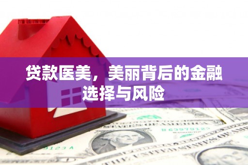 章贡贷款医美，美丽背后的金融选择与风险