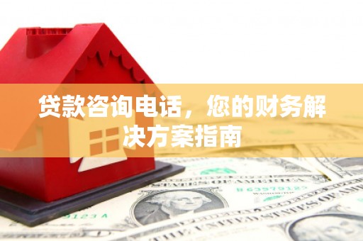 章贡贷款咨询电话，您的财务解决方案指南