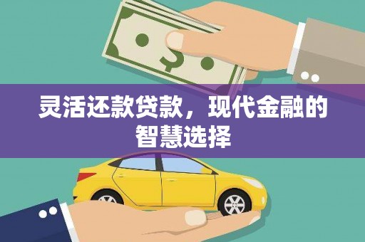 章贡灵活还款贷款，现代金融的智慧选择