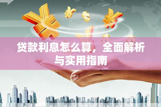 章贡贷款利息怎么算，全面解析与实用指南