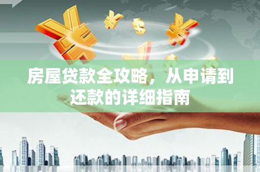 章贡房屋贷款全攻略，从申请到还款的详细指南