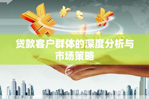 章贡贷款客户群体的深度分析与市场策略