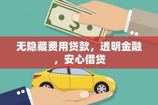 章贡无隐藏费用贷款，透明金融，安心借贷