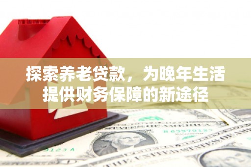 章贡探索养老贷款，为晚年生活提供财务保障的新途径