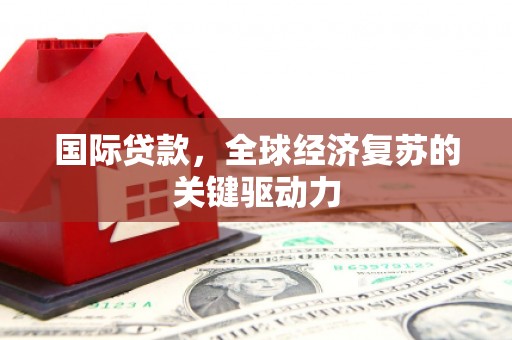 章贡国际贷款，全球经济复苏的关键驱动力