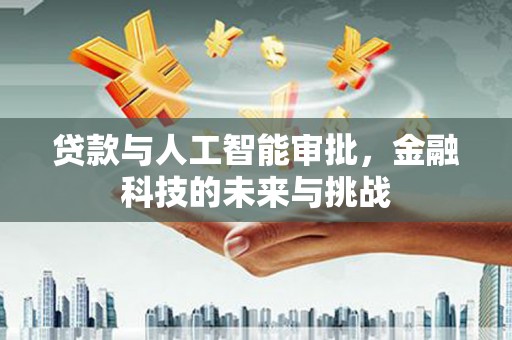 章贡贷款与人工智能审批，金融科技的未来与挑战
