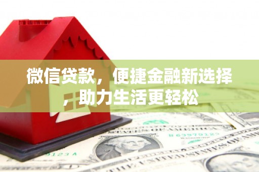 章贡微信贷款，便捷金融新选择，助力生活更轻松