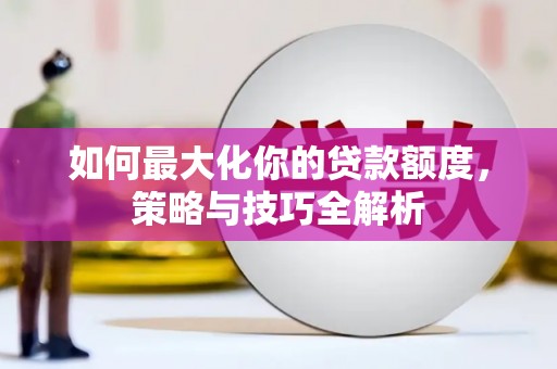 章贡如何最大化你的贷款额度，策略与技巧全解析