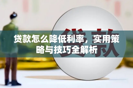 章贡贷款怎么降低利率，实用策略与技巧全解析