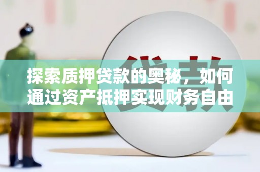 章贡探索质押贷款的奥秘，如何通过资产抵押实现财务自由