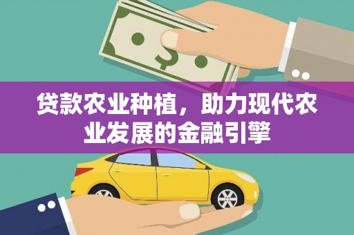 章贡贷款农业种植，助力现代农业发展的金融引擎