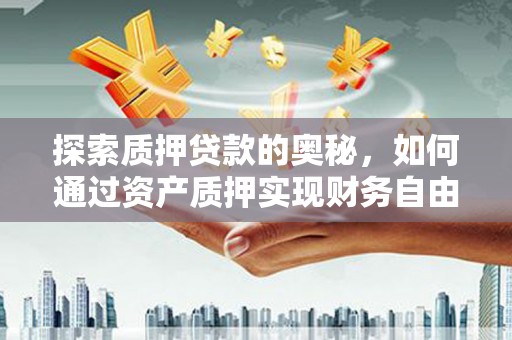 章贡探索质押贷款的奥秘，如何通过资产质押实现财务自由