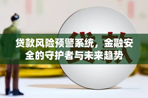 章贡贷款风险预警系统，金融安全的守护者与未来趋势