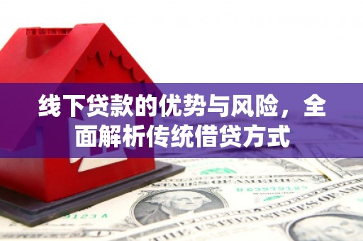 章贡线下贷款的优势与风险，全面解析传统借贷方式