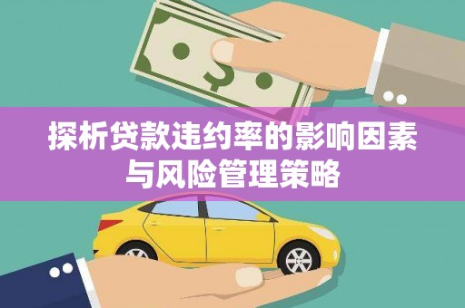 章贡探析贷款违约率的影响因素与风险管理策略
