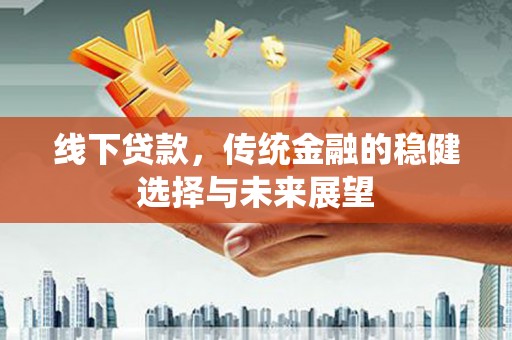 章贡线下贷款，传统金融的稳健选择与未来展望