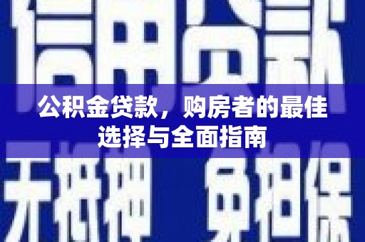 章贡公积金贷款，购房者的最佳选择与全面指南