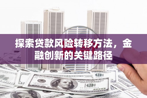 章贡探索贷款风险转移方法，金融创新的关键路径