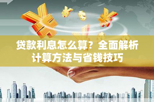 章贡贷款利息怎么算？全面解析计算方法与省钱技巧