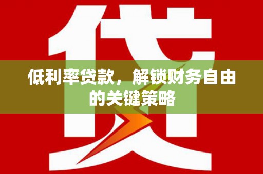 章贡低利率贷款，解锁财务自由的关键策略
