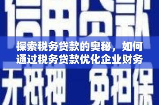 章贡探索税务贷款的奥秘，如何通过税务贷款优化企业财务
