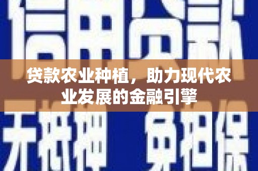 章贡贷款农业种植，助力现代农业发展的金融引擎