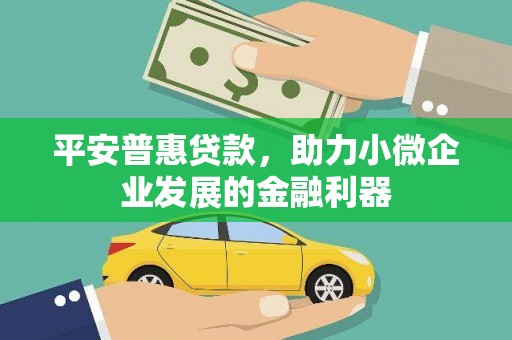 章贡平安普惠贷款，助力小微企业发展的金融利器