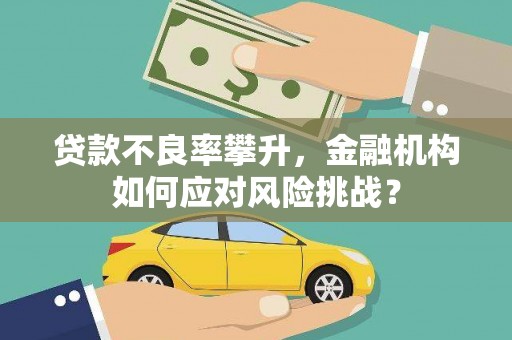 章贡贷款不良率攀升，金融机构如何应对风险挑战？