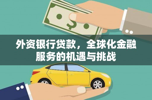 章贡外资银行贷款，全球化金融服务的机遇与挑战