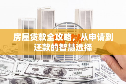章贡房屋贷款全攻略，从申请到还款的智慧选择