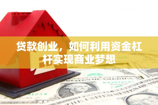 章贡贷款创业，如何利用资金杠杆实现商业梦想