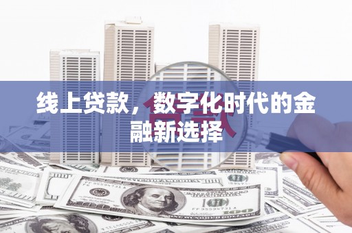 章贡线上贷款，数字化时代的金融新选择