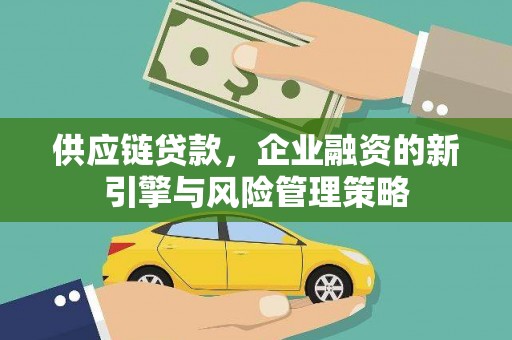 章贡供应链贷款，企业融资的新引擎与风险管理策略
