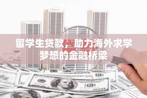 章贡留学生贷款，助力海外求学梦想的金融桥梁