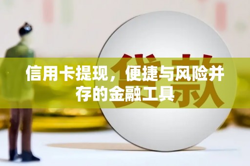 章贡信用卡提现，便捷与风险并存的金融工具