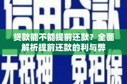 章贡贷款能不能提前还款？全面解析提前还款的利与弊