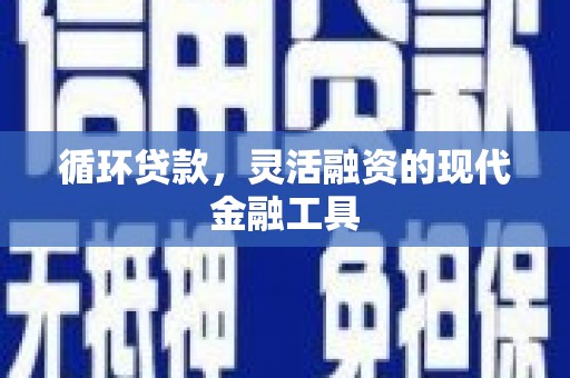 章贡循环贷款，灵活融资的现代金融工具