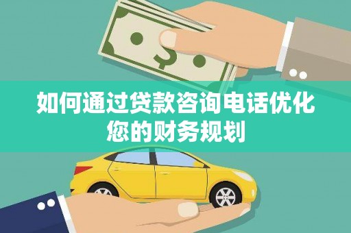 章贡如何通过贷款咨询电话优化您的财务规划