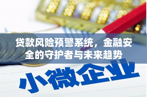 章贡贷款风险预警系统，金融安全的守护者与未来趋势