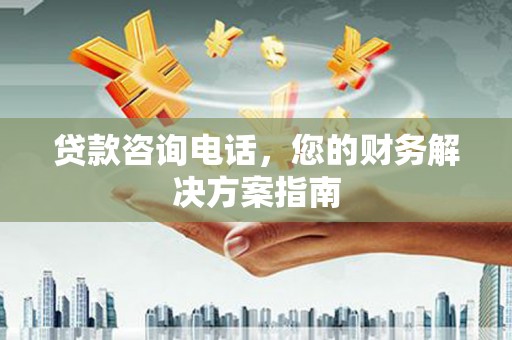章贡贷款咨询电话，您的财务解决方案指南